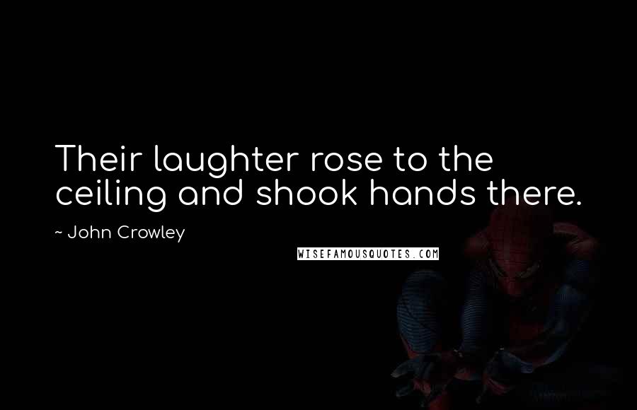 John Crowley Quotes: Their laughter rose to the ceiling and shook hands there.