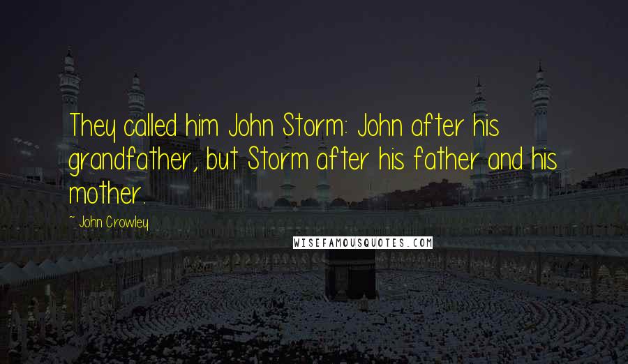 John Crowley Quotes: They called him John Storm: John after his grandfather, but Storm after his father and his mother.