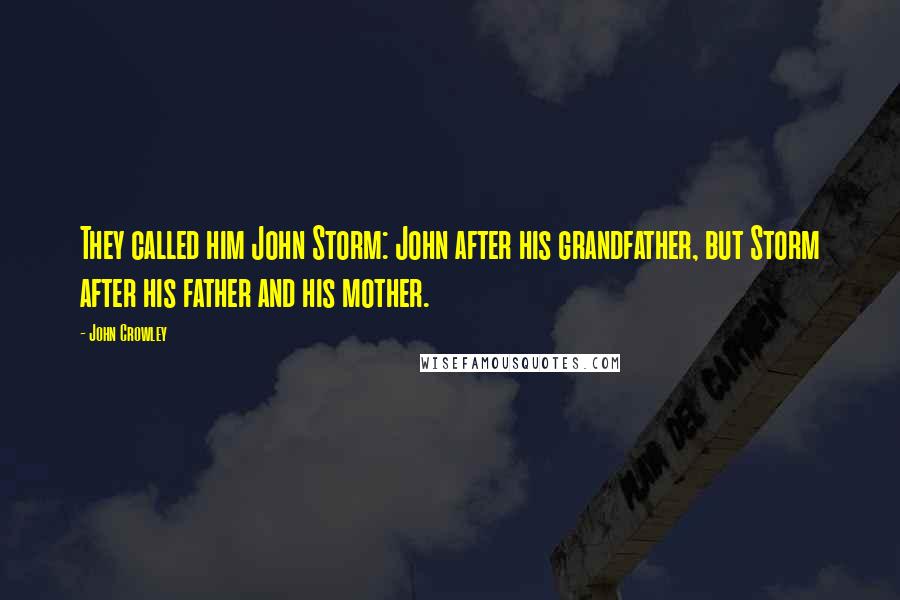 John Crowley Quotes: They called him John Storm: John after his grandfather, but Storm after his father and his mother.