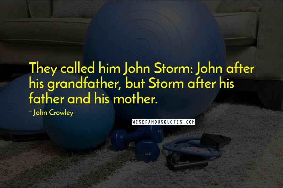 John Crowley Quotes: They called him John Storm: John after his grandfather, but Storm after his father and his mother.