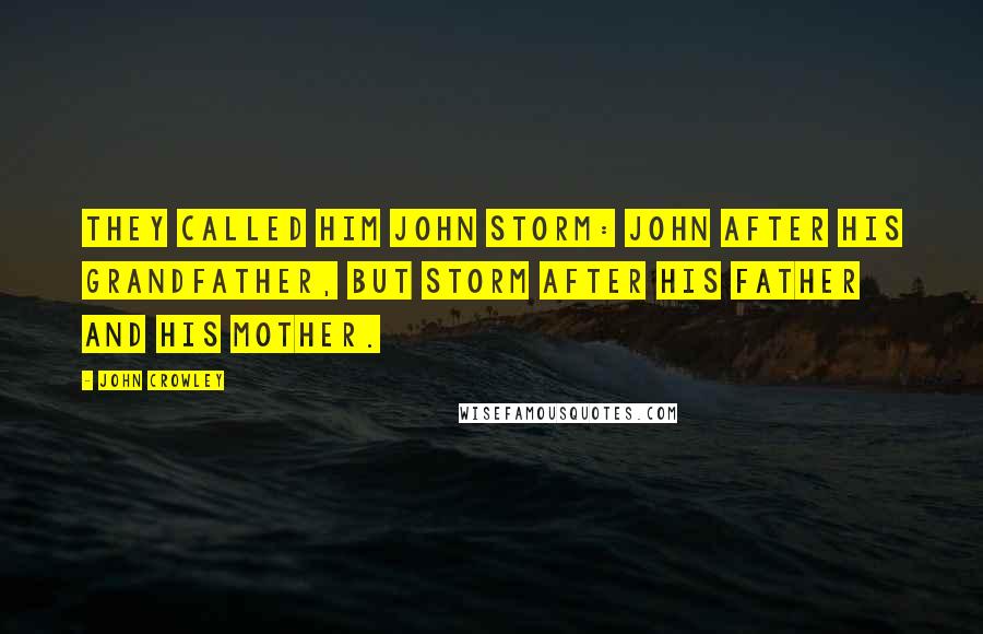 John Crowley Quotes: They called him John Storm: John after his grandfather, but Storm after his father and his mother.