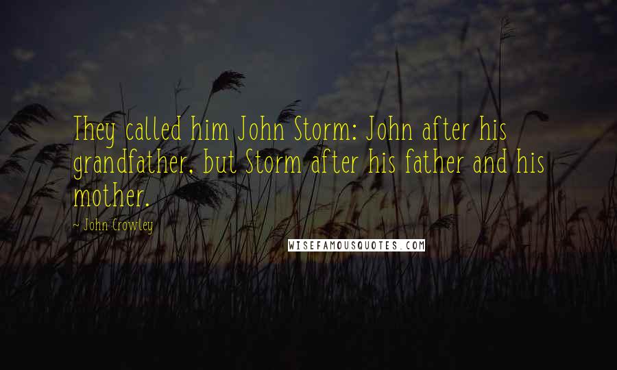 John Crowley Quotes: They called him John Storm: John after his grandfather, but Storm after his father and his mother.