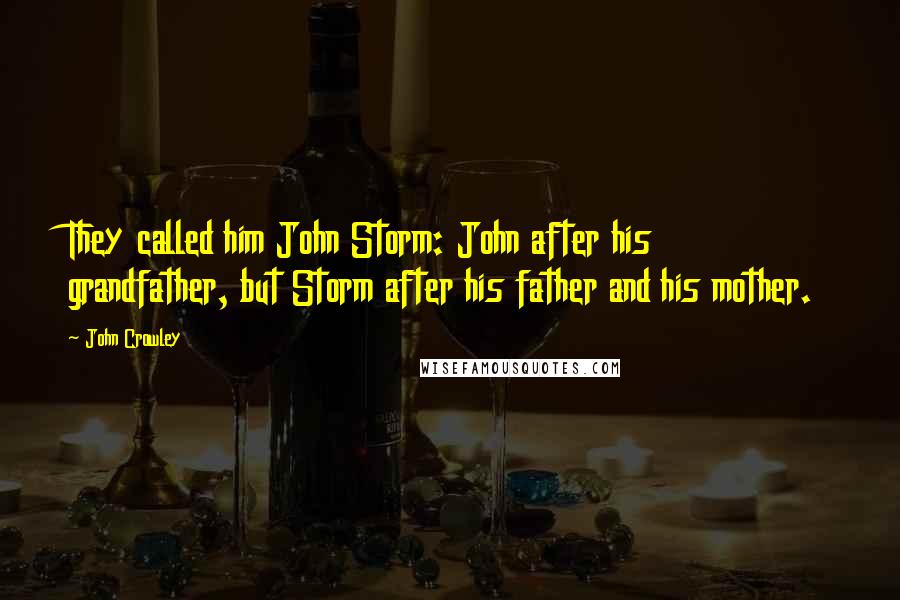 John Crowley Quotes: They called him John Storm: John after his grandfather, but Storm after his father and his mother.