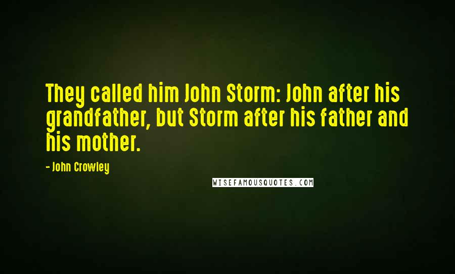 John Crowley Quotes: They called him John Storm: John after his grandfather, but Storm after his father and his mother.