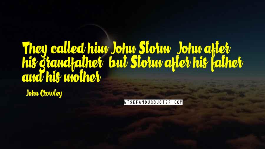 John Crowley Quotes: They called him John Storm: John after his grandfather, but Storm after his father and his mother.