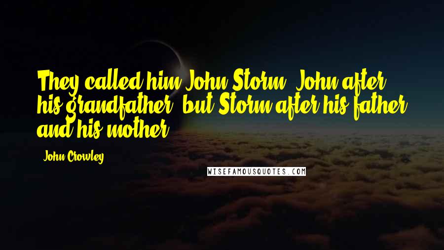 John Crowley Quotes: They called him John Storm: John after his grandfather, but Storm after his father and his mother.