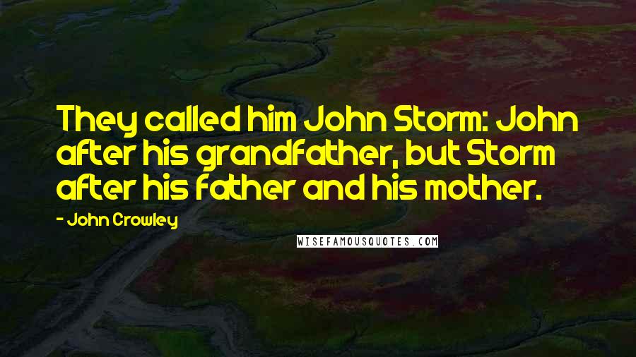 John Crowley Quotes: They called him John Storm: John after his grandfather, but Storm after his father and his mother.