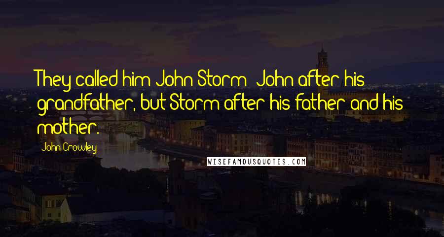 John Crowley Quotes: They called him John Storm: John after his grandfather, but Storm after his father and his mother.