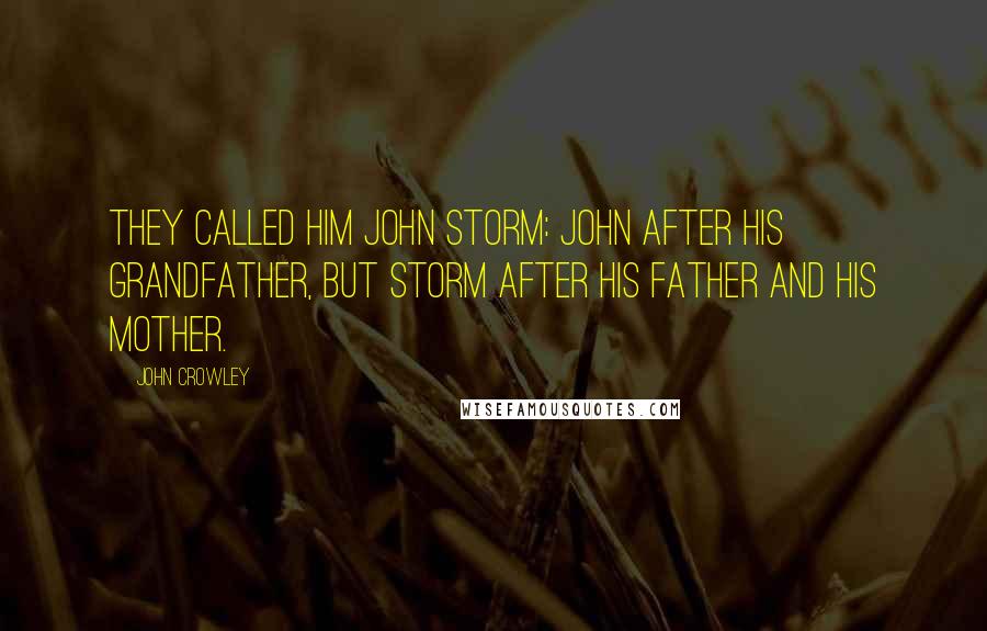 John Crowley Quotes: They called him John Storm: John after his grandfather, but Storm after his father and his mother.