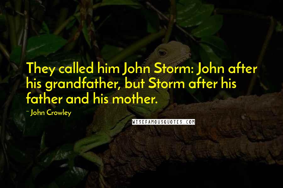 John Crowley Quotes: They called him John Storm: John after his grandfather, but Storm after his father and his mother.