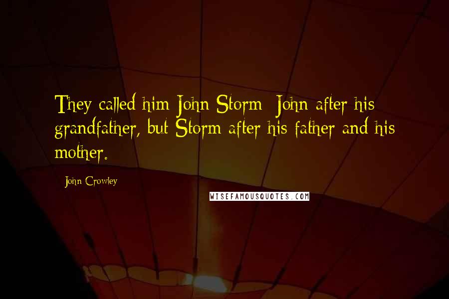 John Crowley Quotes: They called him John Storm: John after his grandfather, but Storm after his father and his mother.