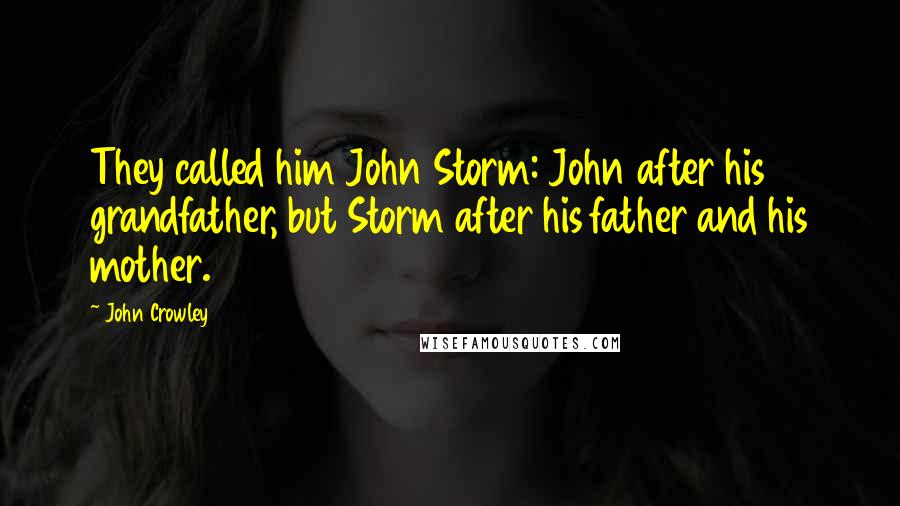 John Crowley Quotes: They called him John Storm: John after his grandfather, but Storm after his father and his mother.