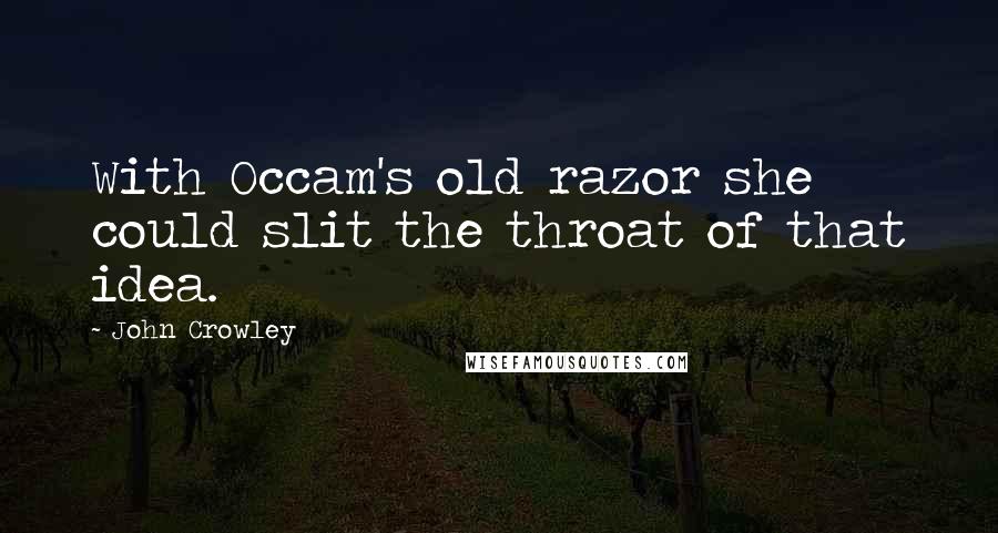 John Crowley Quotes: With Occam's old razor she could slit the throat of that idea.