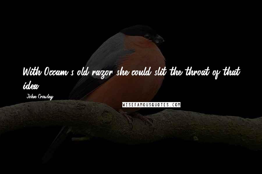John Crowley Quotes: With Occam's old razor she could slit the throat of that idea.