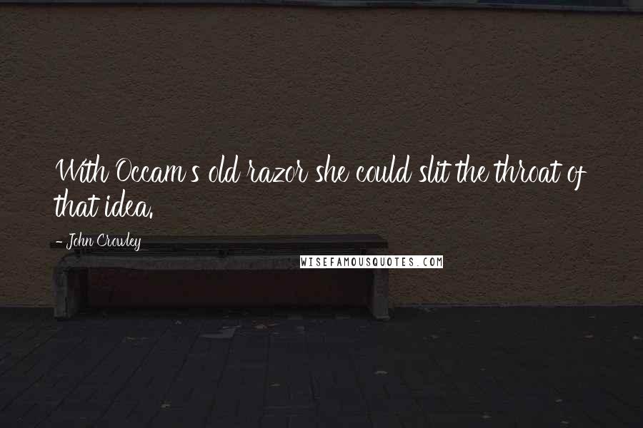 John Crowley Quotes: With Occam's old razor she could slit the throat of that idea.
