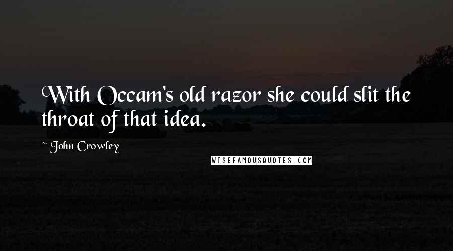 John Crowley Quotes: With Occam's old razor she could slit the throat of that idea.