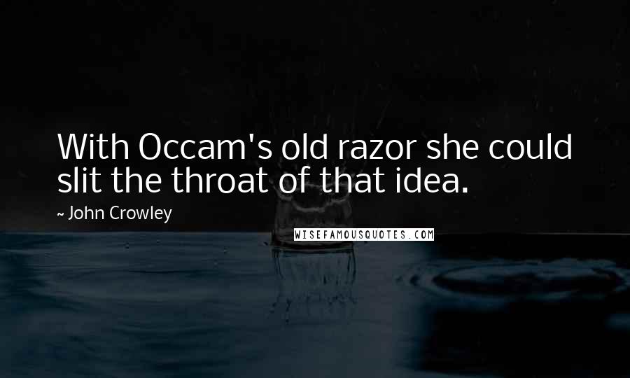 John Crowley Quotes: With Occam's old razor she could slit the throat of that idea.