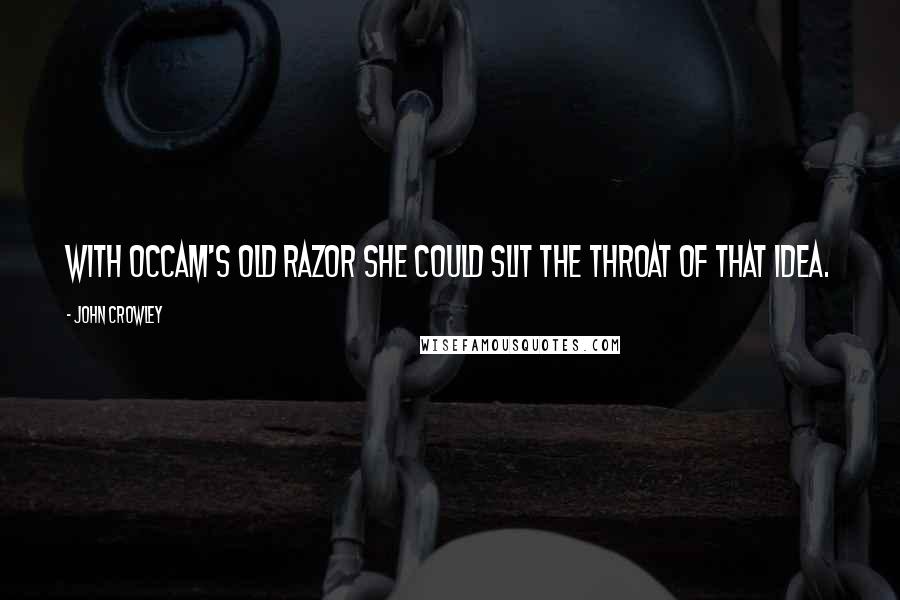 John Crowley Quotes: With Occam's old razor she could slit the throat of that idea.
