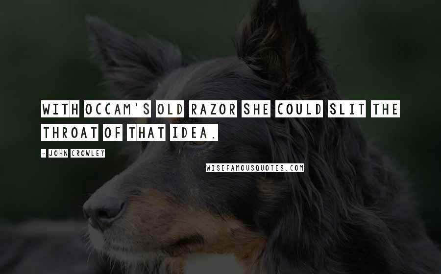 John Crowley Quotes: With Occam's old razor she could slit the throat of that idea.