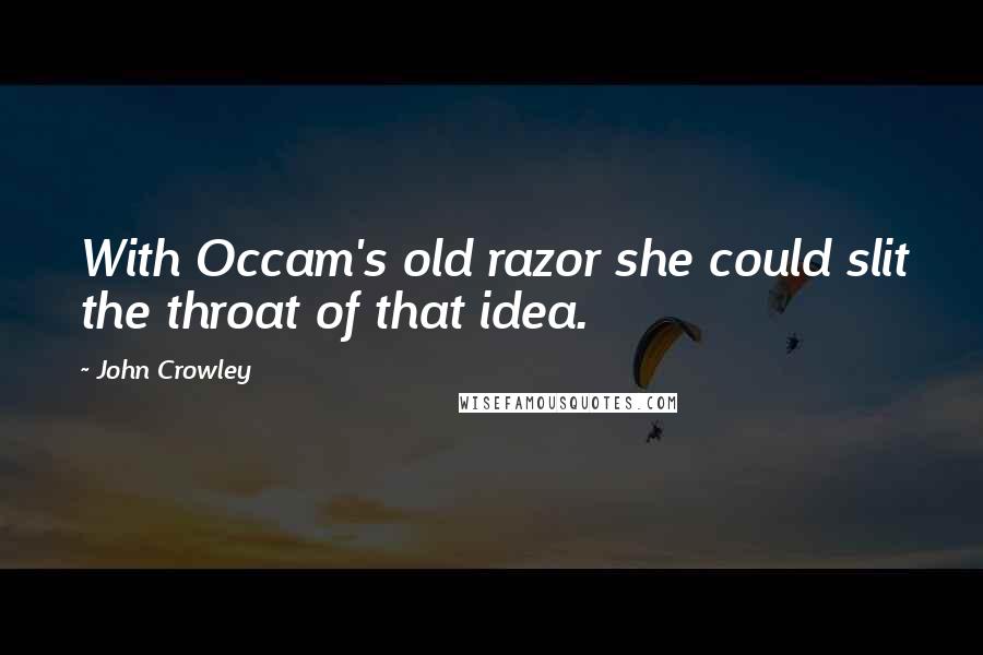 John Crowley Quotes: With Occam's old razor she could slit the throat of that idea.
