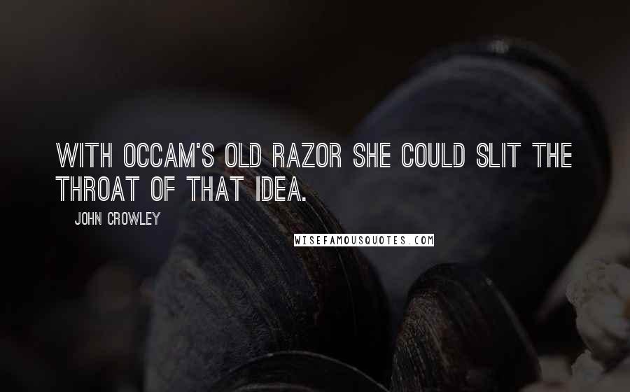 John Crowley Quotes: With Occam's old razor she could slit the throat of that idea.