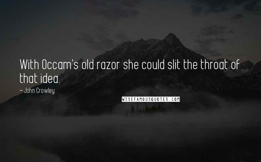 John Crowley Quotes: With Occam's old razor she could slit the throat of that idea.