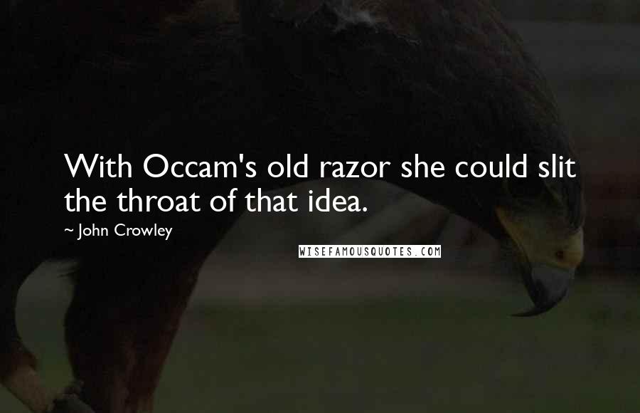John Crowley Quotes: With Occam's old razor she could slit the throat of that idea.