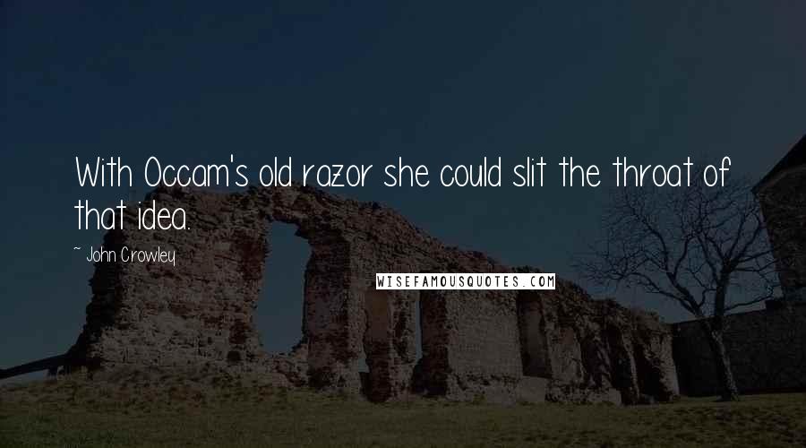 John Crowley Quotes: With Occam's old razor she could slit the throat of that idea.