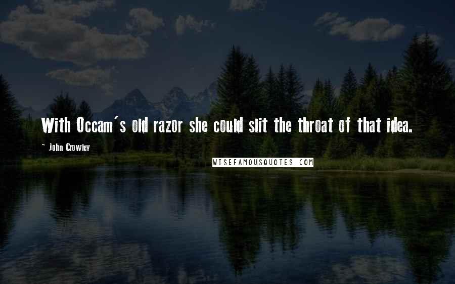 John Crowley Quotes: With Occam's old razor she could slit the throat of that idea.