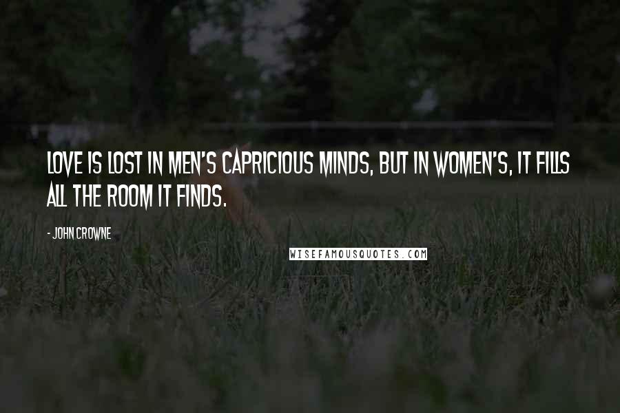 John Crowne Quotes: Love is lost in men's capricious minds, but in women's, it fills all the room it finds.