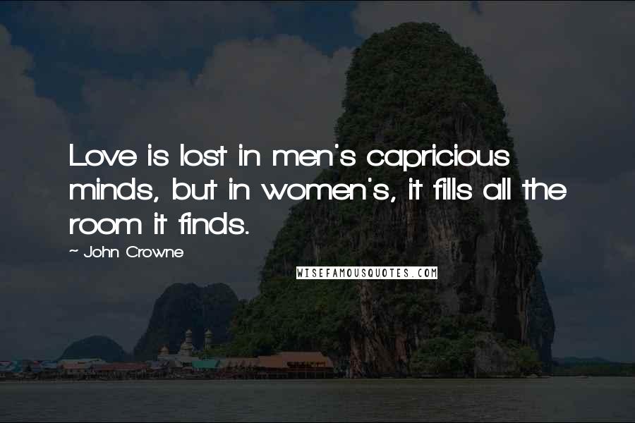 John Crowne Quotes: Love is lost in men's capricious minds, but in women's, it fills all the room it finds.
