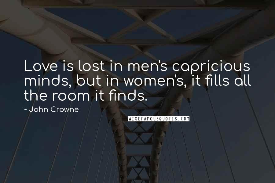 John Crowne Quotes: Love is lost in men's capricious minds, but in women's, it fills all the room it finds.