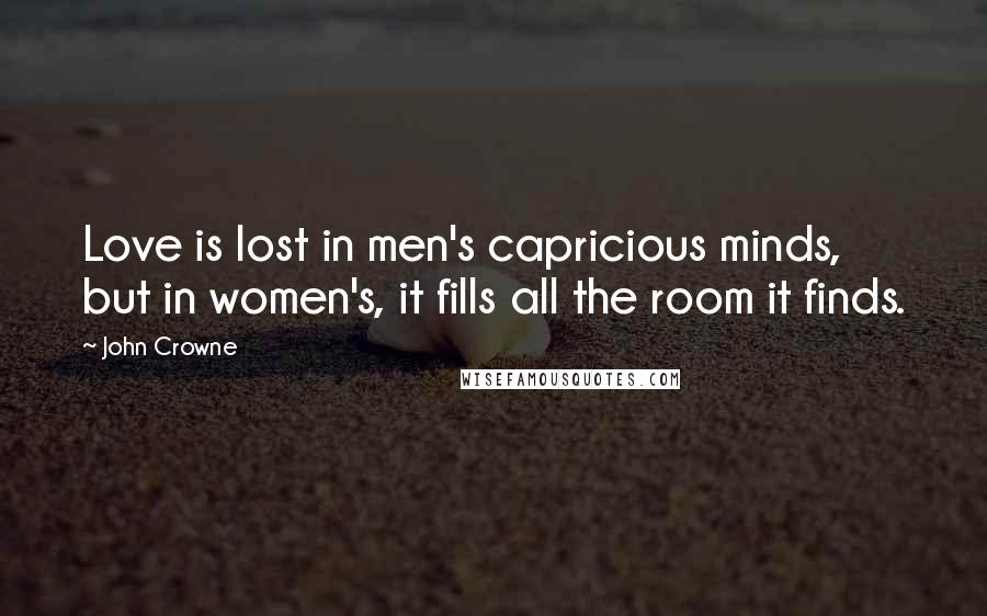 John Crowne Quotes: Love is lost in men's capricious minds, but in women's, it fills all the room it finds.