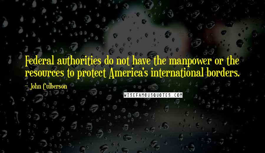 John Culberson Quotes: Federal authorities do not have the manpower or the resources to protect America's international borders.