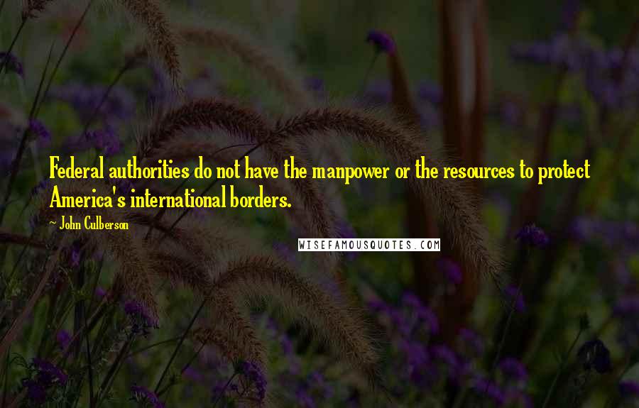 John Culberson Quotes: Federal authorities do not have the manpower or the resources to protect America's international borders.