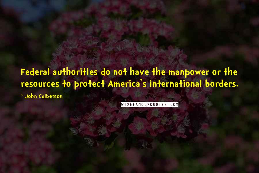 John Culberson Quotes: Federal authorities do not have the manpower or the resources to protect America's international borders.