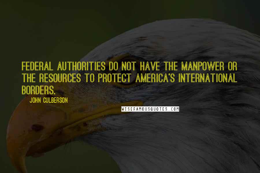 John Culberson Quotes: Federal authorities do not have the manpower or the resources to protect America's international borders.