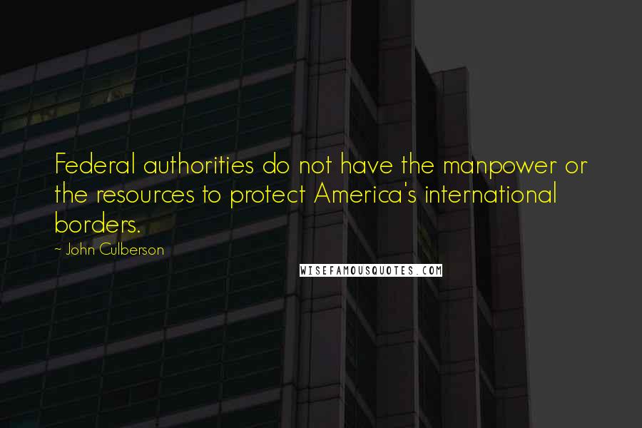 John Culberson Quotes: Federal authorities do not have the manpower or the resources to protect America's international borders.