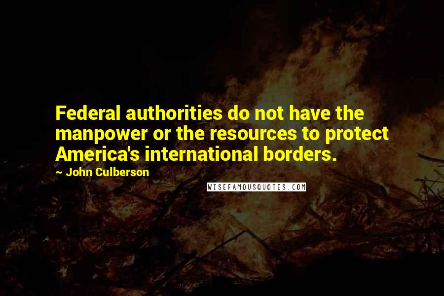 John Culberson Quotes: Federal authorities do not have the manpower or the resources to protect America's international borders.