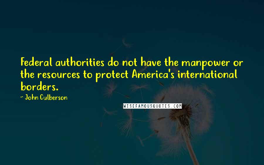 John Culberson Quotes: Federal authorities do not have the manpower or the resources to protect America's international borders.