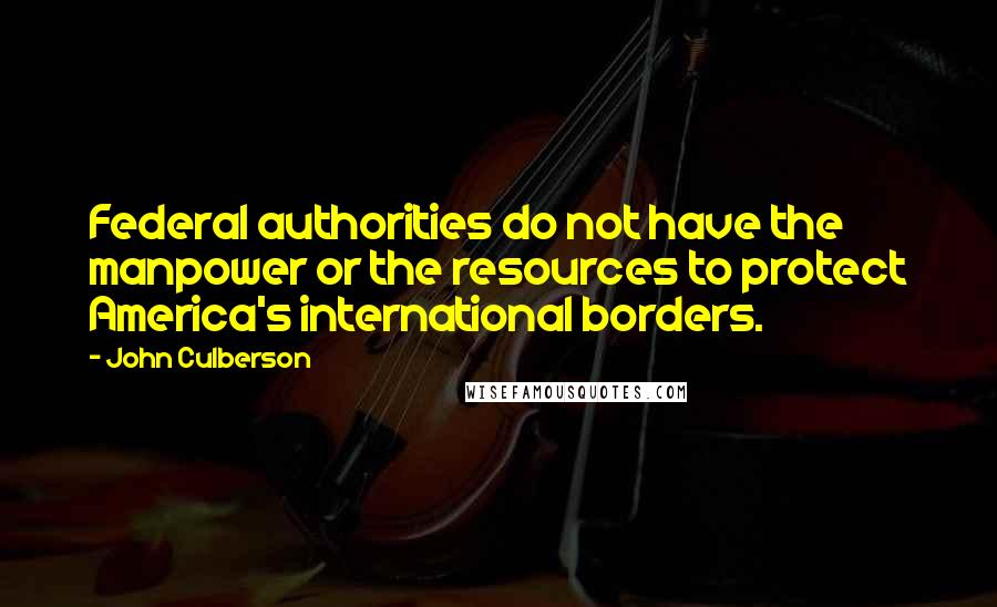 John Culberson Quotes: Federal authorities do not have the manpower or the resources to protect America's international borders.