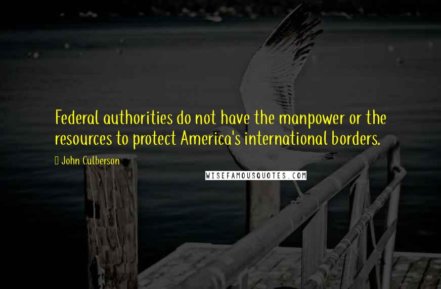 John Culberson Quotes: Federal authorities do not have the manpower or the resources to protect America's international borders.