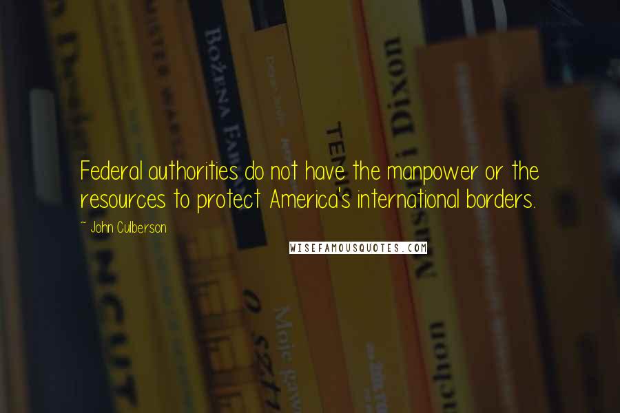 John Culberson Quotes: Federal authorities do not have the manpower or the resources to protect America's international borders.