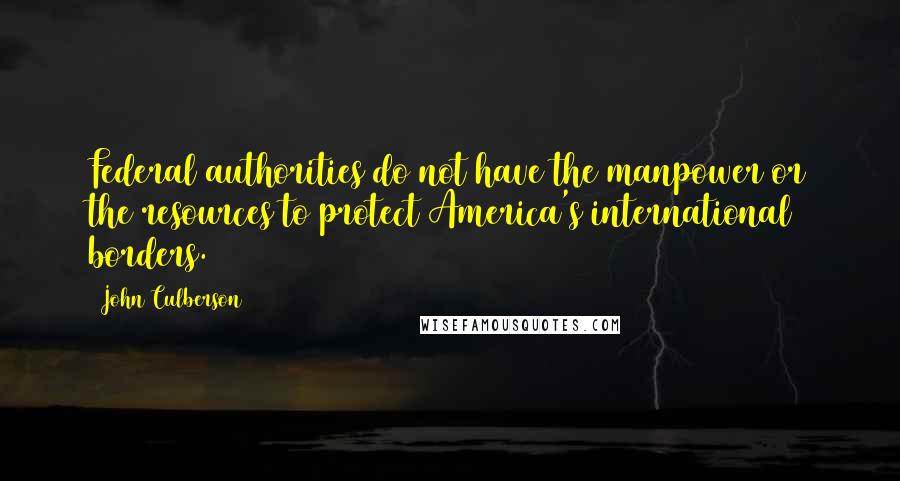 John Culberson Quotes: Federal authorities do not have the manpower or the resources to protect America's international borders.