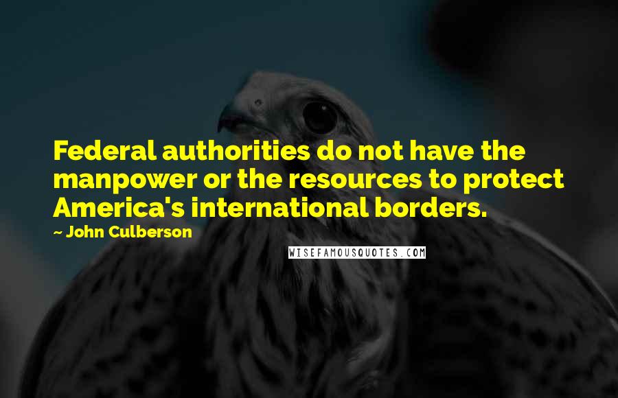 John Culberson Quotes: Federal authorities do not have the manpower or the resources to protect America's international borders.