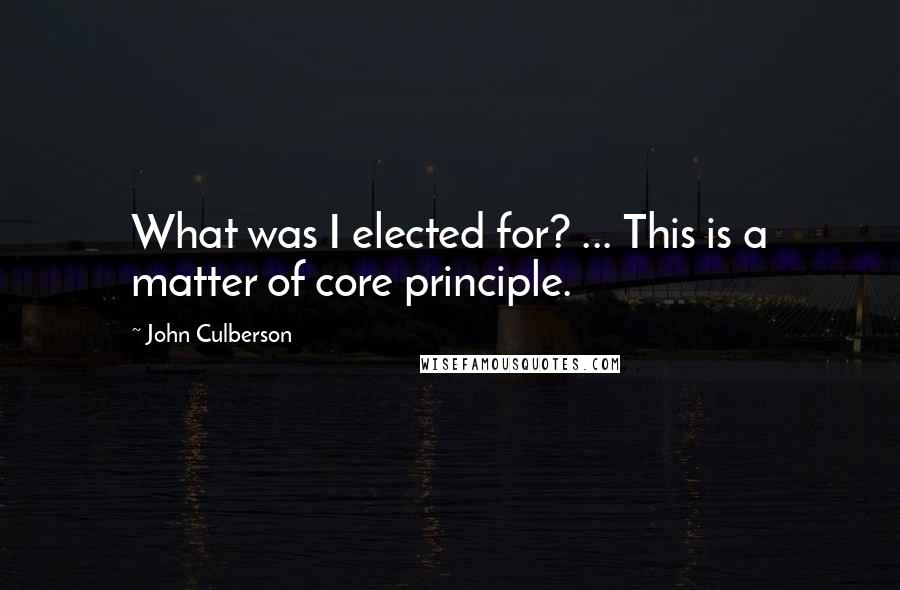 John Culberson Quotes: What was I elected for? ... This is a matter of core principle.