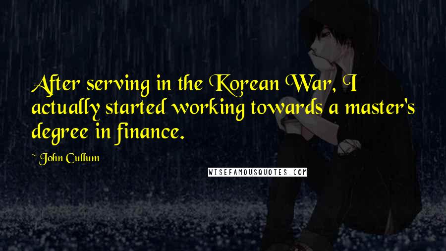 John Cullum Quotes: After serving in the Korean War, I actually started working towards a master's degree in finance.