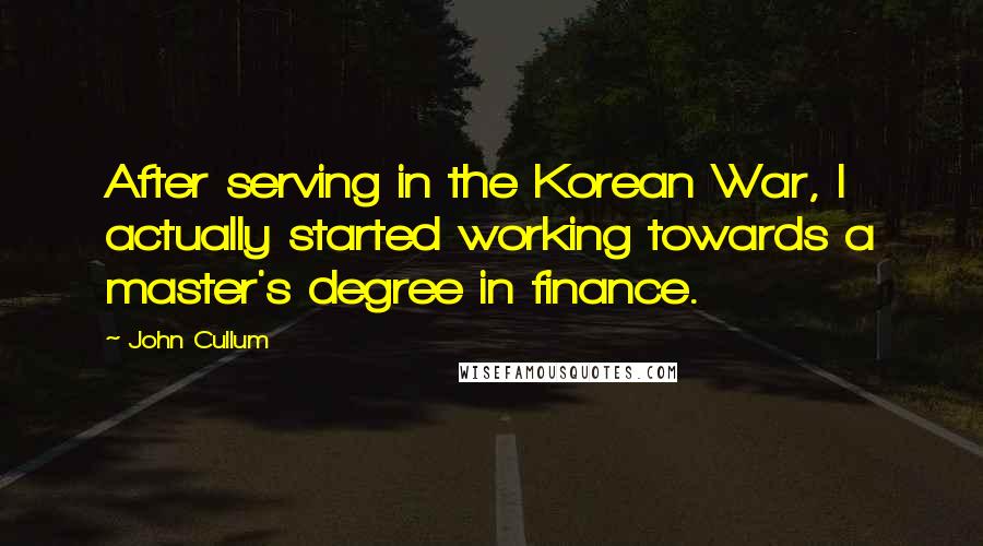John Cullum Quotes: After serving in the Korean War, I actually started working towards a master's degree in finance.