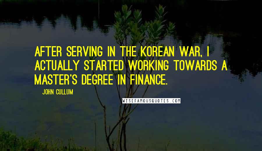 John Cullum Quotes: After serving in the Korean War, I actually started working towards a master's degree in finance.