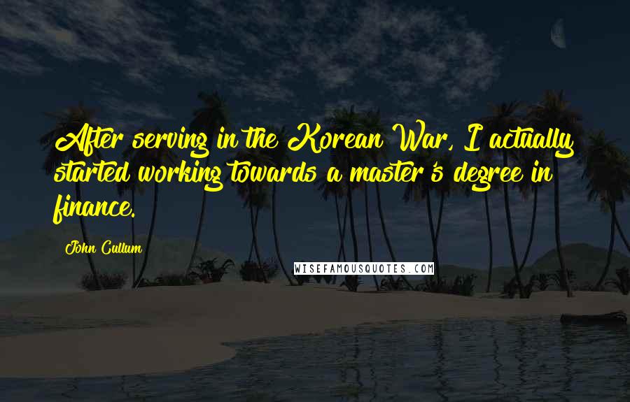 John Cullum Quotes: After serving in the Korean War, I actually started working towards a master's degree in finance.